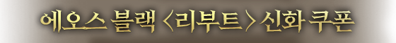 <에오스 블랙> 웰컴백 신화 쿠폰