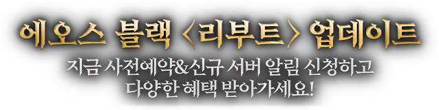 에오스 블랙 <리부트> 업데이트 - 지금 사전예약 & 신규 서버 알림 신청하고 다양한 혜택 받아가세요
