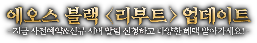 에오스 블랙 <리부트> 업데이트 - 지금 사전예약 & 신규 서버 알림 신청하고 다양한 혜택 받아가세요!